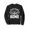 Lacrosse Play Hard Or Go Home Joueur de crosse Sweatshirt