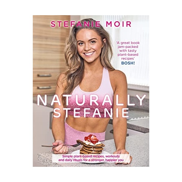 Naturally Stefanie: Simple Plant-based Recipes, Workouts and Daily Rituals for a Stronger, Happier You