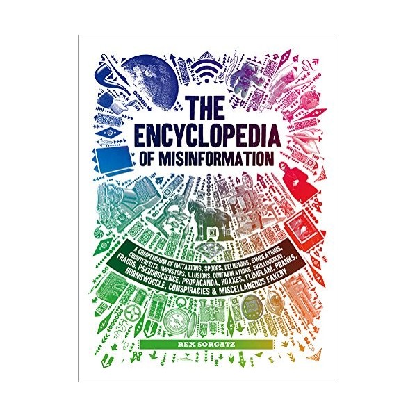 The Encyclopedia of Misinformation: A Compendium of Imitations, Spoofs, Delusions, Simulations, Counterfeits, Impostors, Illu